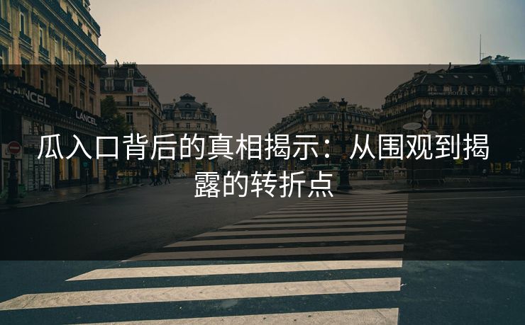 瓜入口背后的真相揭示：从围观到揭露的转折点