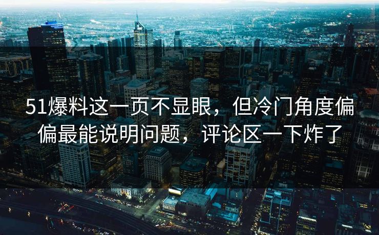 51爆料这一页不显眼，但冷门角度偏偏最能说明问题，评论区一下炸了