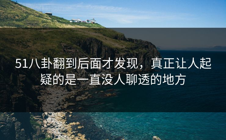 51八卦翻到后面才发现，真正让人起疑的是一直没人聊透的地方