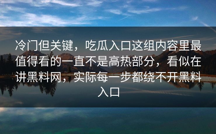 冷门但关键，吃瓜入口这组内容里最值得看的一直不是高热部分，看似在讲黑料网，实际每一步都绕不开黑料入口