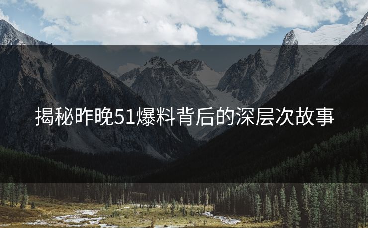 揭秘昨晚51爆料背后的深层次故事