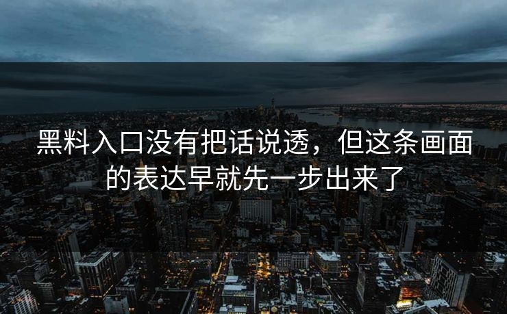 黑料入口没有把话说透，但这条画面的表达早就先一步出来了