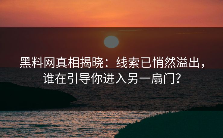 黑料网真相揭晓：线索已悄然溢出，谁在引导你进入另一扇门？