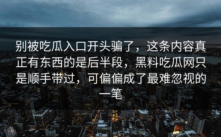 别被吃瓜入口开头骗了，这条内容真正有东西的是后半段，黑料吃瓜网只是顺手带过，可偏偏成了最难忽视的一笔
